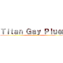 Ｔｉｔａｎ Ｇａｙ Ｐｌｕｅｍ (attack on gaypluem)