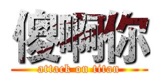 傻啊你 (attack on titan)