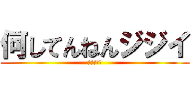 何してんねんジジイ (ジジイ！！)