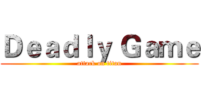 Ｄｅａｄｌｙ Ｇａｍｅ (attack on titan)