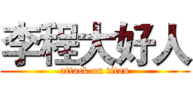 李程大好人 (attack on titan)
