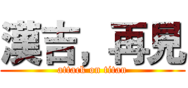 漢吉，再見 (attack on titan)