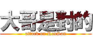 大哥是對的 (attack on RenSan)