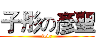 子彤の彥聖 (love)