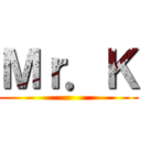 Ｍｒ．Ｋ ()