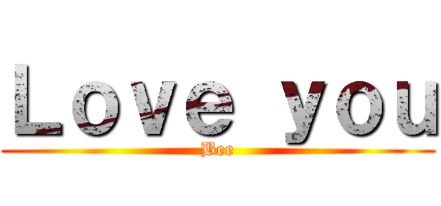 Ｌｏｖｅ ｙｏｕ (Bee)
