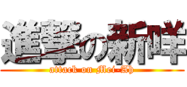 進撃の新咩 (attack on Mei-Ah)