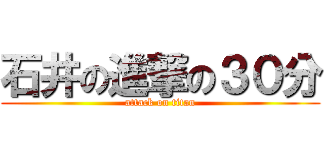 石井の進撃の３０分 (attack on titan)