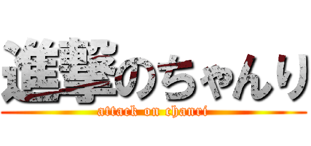 進撃のちゃんり (attack on chanri)