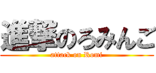 進撃のろみんご (attack on Romi)
