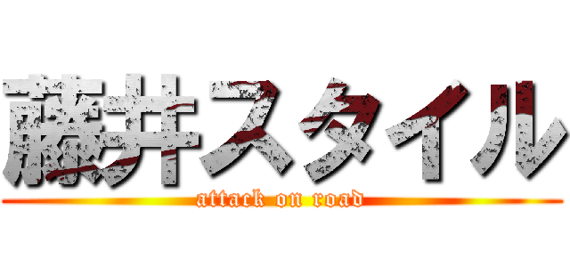 藤井スタイル (attack on road)