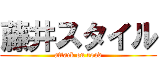 藤井スタイル (attack on road)
