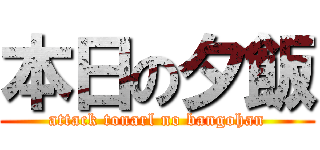 本日の夕飯 (attack tonarl no bangohan)