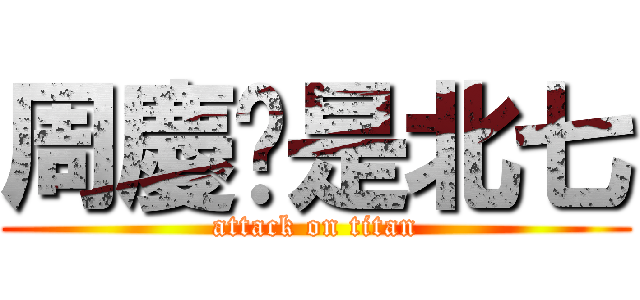 周慶瑋是北七 (attack on titan)
