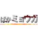 ばかミョウガ (attack on zooming)