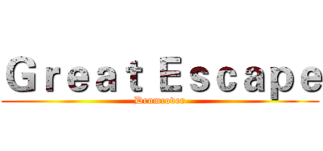 Ｇｒｅａｔ Ｅｓｃａｐｅ (Drumcover)