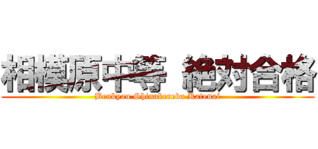 相模原中等 絶対合格 (Benkyou Shinakereba Katenai)