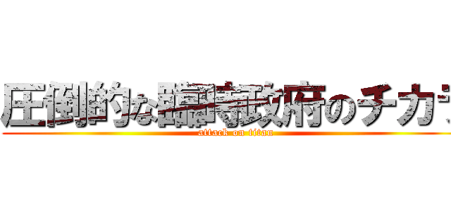 圧倒的な臨時政府のチカラ (attack on titan)