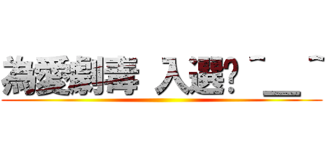 為愛劇毒 入選啦＾＿＾ ()