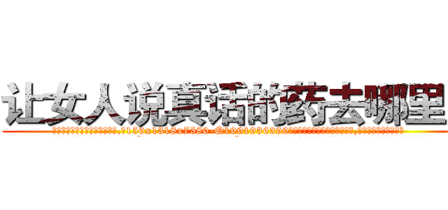 让女人说真话的药去哪里买 (让女人说真话的药去哪里买【电.话156x1318x7580-Q1991936399鑫宏药业】我们做的是长期生意,靠的是老客户长期支持
参考消息网2月20日报道 韩媒称，“剩女多、离婚率高的城市，房价一定会上涨。”这是中国经济学家金岩石2016年12月参加在上海举行的房地产相关论坛时说的话。
)