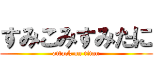 すみこみすみたに (attack on titan)