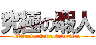 究極の暇人 (Ultimate of FreeTimeMan)
