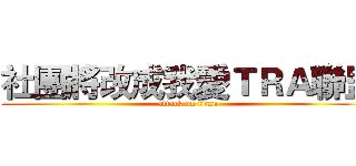 社團將改成我愛ＴＲＡ聯盟 (attack on titan)