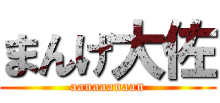 まんげ大佐 (aanaaanaan)