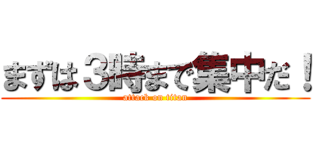 まずは３時まで集中だ！ (attack on titan)