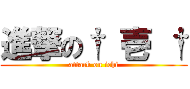 進撃の† 壱 † (attack on ichi)