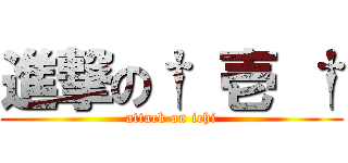 進撃の† 壱 † (attack on ichi)