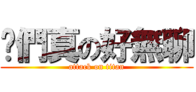 你們真の好無聊 (attack on titan)