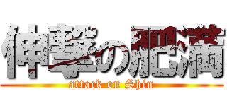 伸撃の肥満 (attack on Shin)