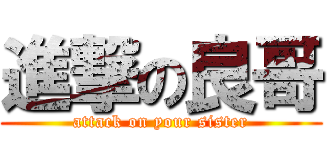 進撃の良哥 (attack on your sister)