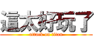 這太好玩了 (attack on titan)