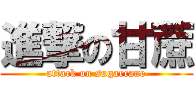 進撃の甘蔗 (attack on sugarcane)