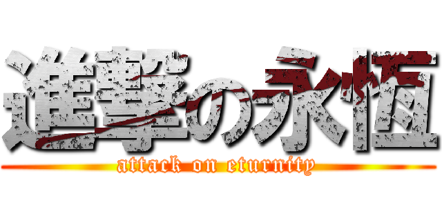進撃の永恆 (attack on eturnity)