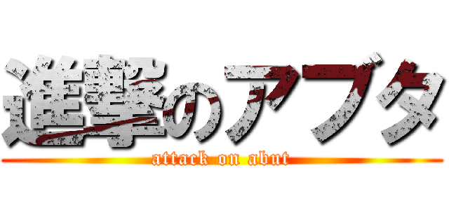 進撃のアブタ (attack on abut)