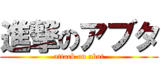 進撃のアブタ (attack on abut)