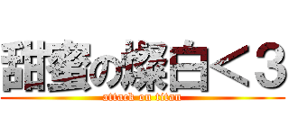 甜蜜の燦白＜３ (attack on titan)