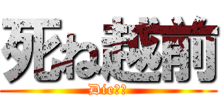 死ね越前 (Die越前)