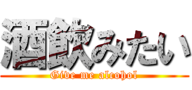 酒飲みたい (Give me alcohol)