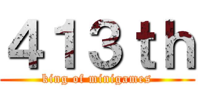 ４１３ｔｈ (king of minigames)