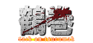 鶴巻 (attack on tsurumaki)
