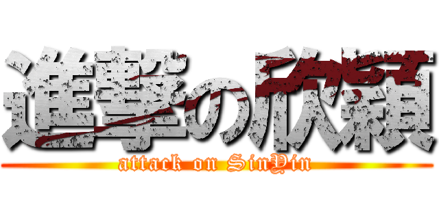 進撃の欣穎 (attack on SinYin)