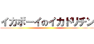 イカボーイのイカドリチン ()