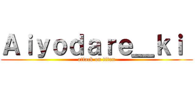 Ａｉｙｏｄａｒｅ＿ｋｉ  (attack on titan)