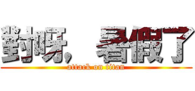 對呀，暑假了 (attack on titan)
