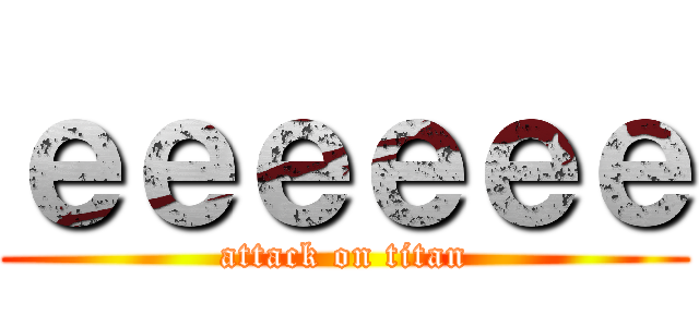 ｅｅｅｅｅｅ (attack on titan)