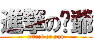 進撃の燊爺 (attack on san)